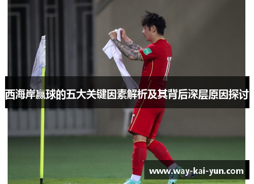 西海岸赢球的五大关键因素解析及其背后深层原因探讨