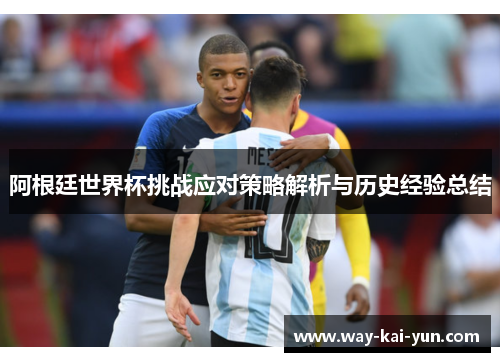 阿根廷世界杯挑战应对策略解析与历史经验总结