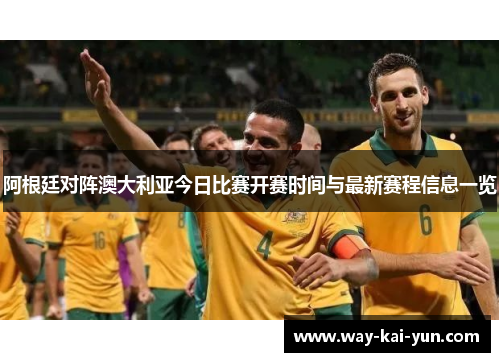 阿根廷对阵澳大利亚今日比赛开赛时间与最新赛程信息一览