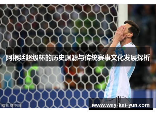 阿根廷超级杯的历史渊源与传统赛事文化发展探析