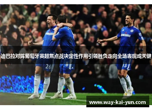 迪巴拉对阵葡萄牙英超焦点战决定性作用引领胜负走向全场表现成关键