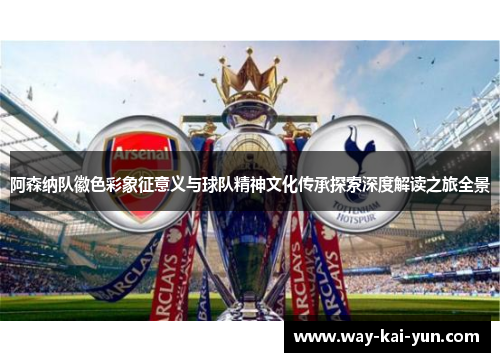 阿森纳队徽色彩象征意义与球队精神文化传承探索深度解读之旅全景