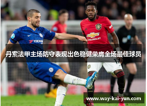 丹索法甲主场防守表现出色稳健荣膺全场最佳球员 丹索法甲主场防守表现出色稳健荣膺全场最佳球员