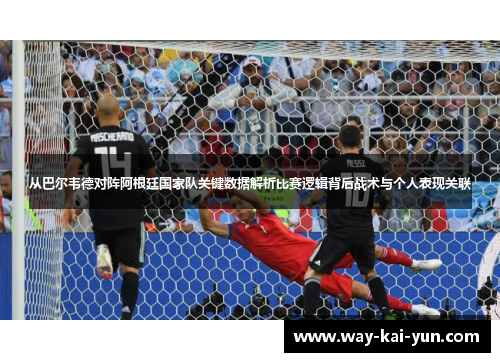 从巴尔韦德对阵阿根廷国家队关键数据解析比赛逻辑背后战术与个人表现关联 从巴尔韦德对阵阿根廷国家队关键数据解析比赛逻辑背后战术与个人表现关联