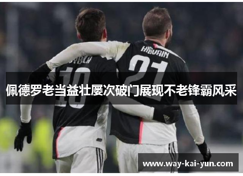 佩德罗老当益壮屡次破门展现不老锋霸风采