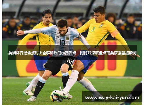 美洲杯赛场焦点对决全解析热门比赛看点一网打尽深度盘点南美豪强碰撞瞬间